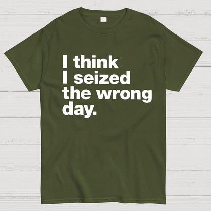 I Think I Seized The Wrong Day Geek T-Shirt
