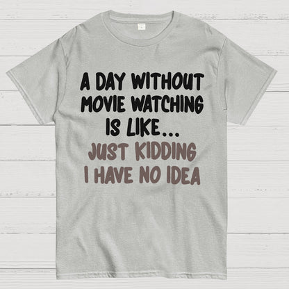 A Day Without Movie Watching Is Like... Just Kidding I Have No Idea Geek T-Shirt