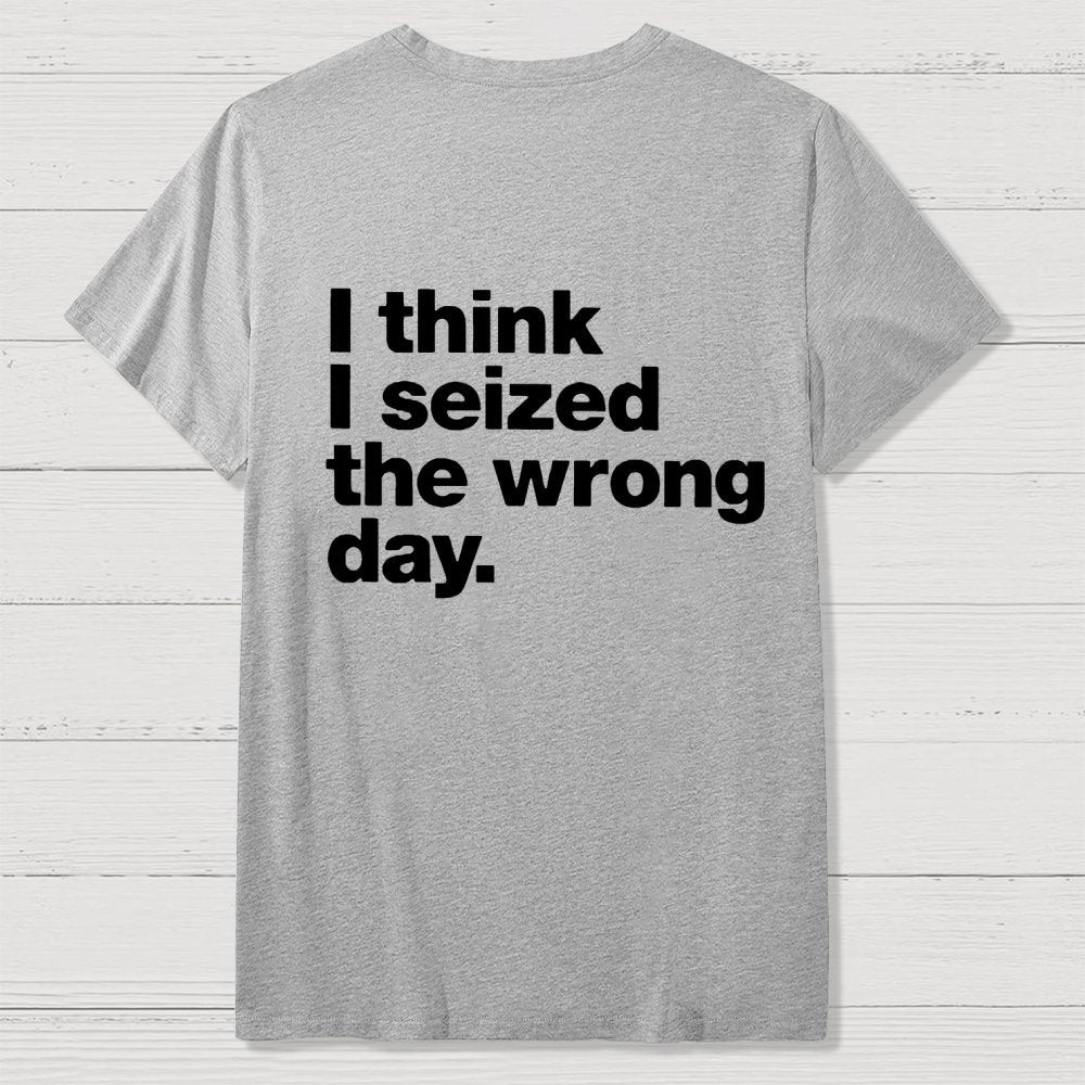 I Think I Seized The Wrong Day Front And Back Printing Geek T-Shirt