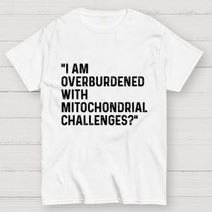 I Am Overburdened with Mitochondrial Challenges Geek T-Shirt