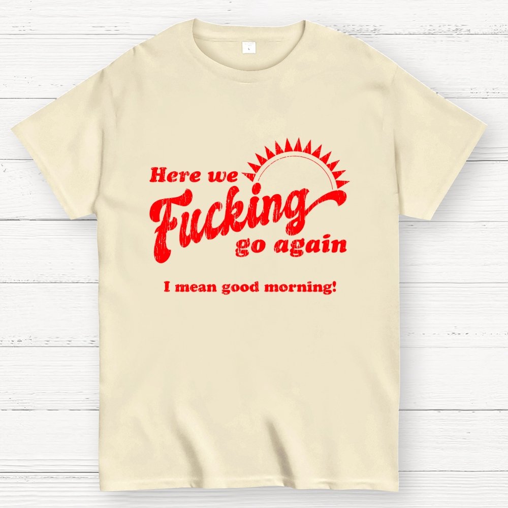 Here We Go Again Funny Sarcastic Geek T-Shirt
