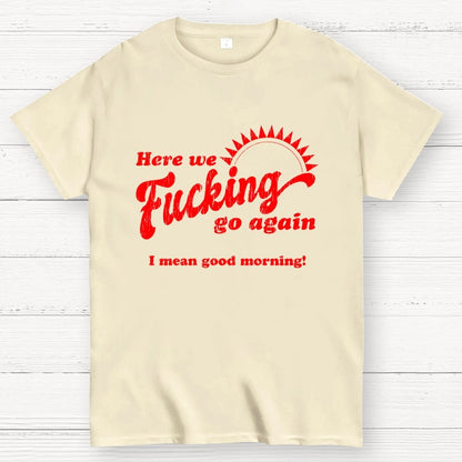 Here We Go Again Funny Sarcastic Geek T-Shirt
