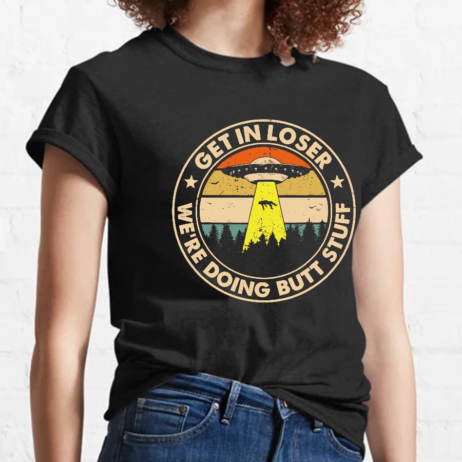 Get In Loser We're Doing Butt Stuff Geeky T-Shirt