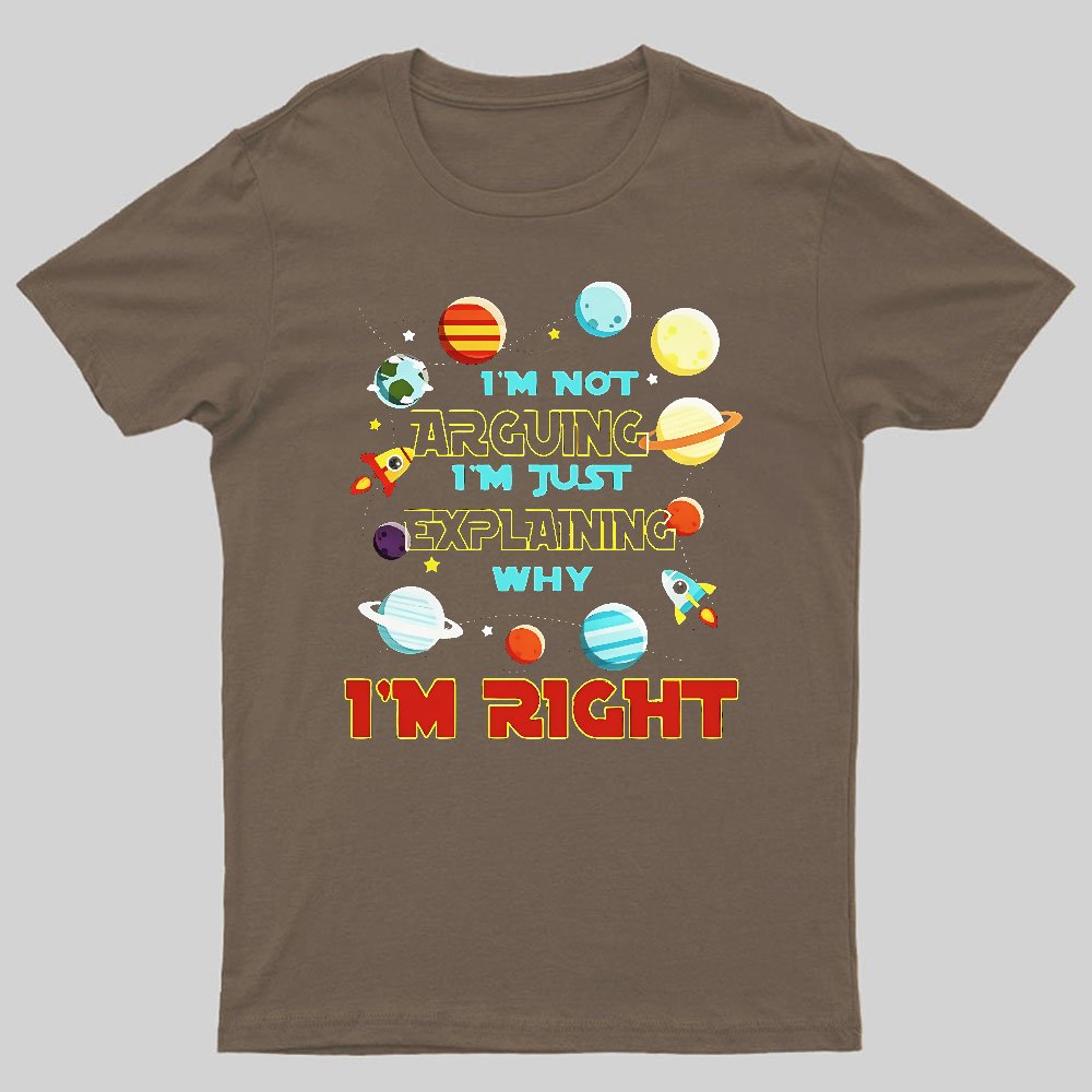 I’m Not Arguing Im Just Explaining Why Im Right Geeky T-Shirt