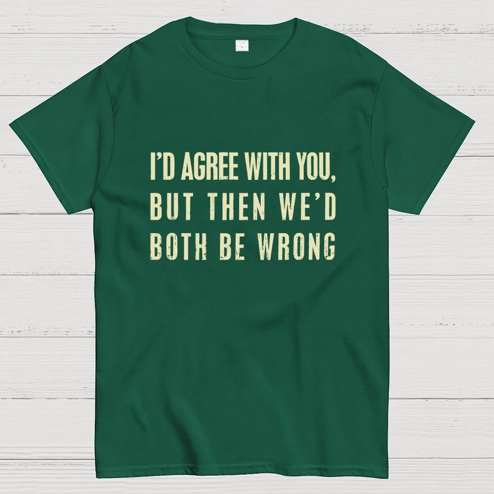 I'd Agree With You, But Then We'd Both Be Wrong Geek T-Shirt
