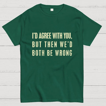 I'd Agree With You, But Then We'd Both Be Wrong Geek T-Shirt