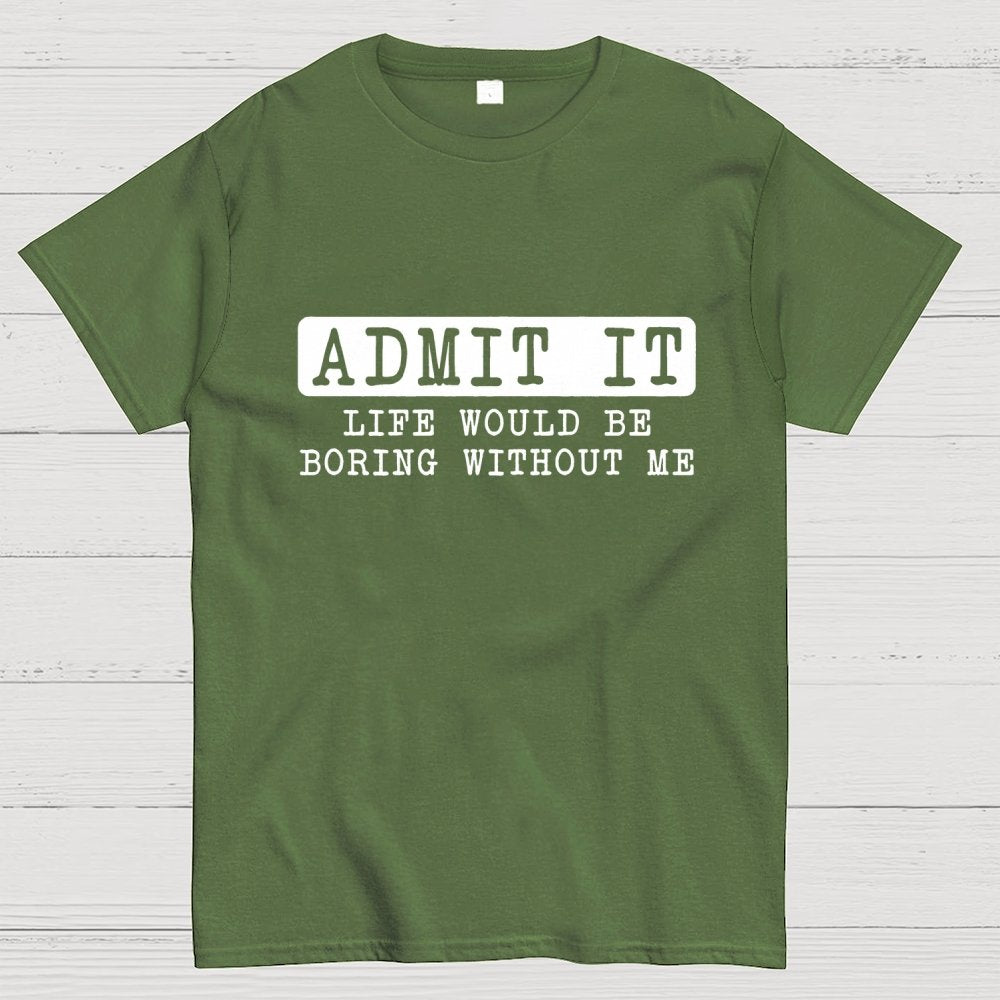 Admit It Life Would Be Boring Without Me Geek T-Shirt