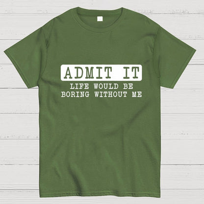 Admit It Life Would Be Boring Without Me Geek T-Shirt