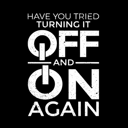 Have You Tried Turning It off and on Again Geeky T-Shirt