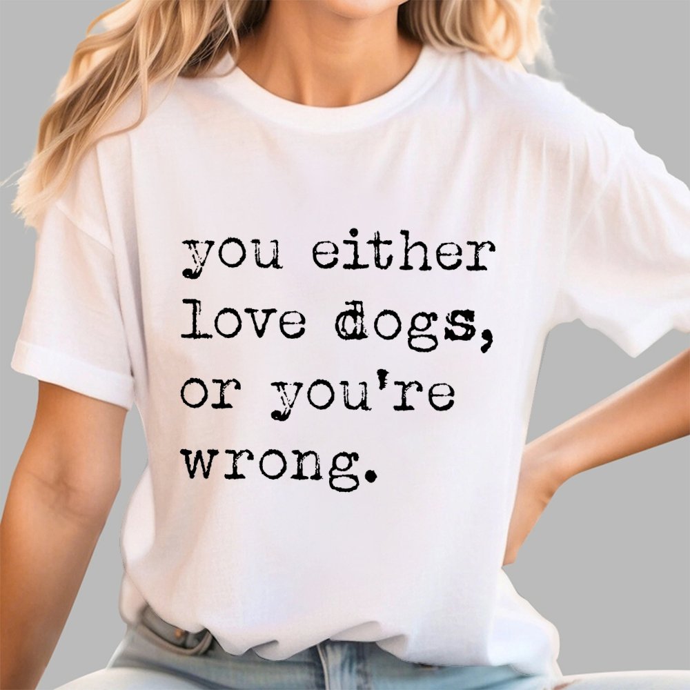 You Either Love Dogs, Or You're Wrong Geek T-Shirt