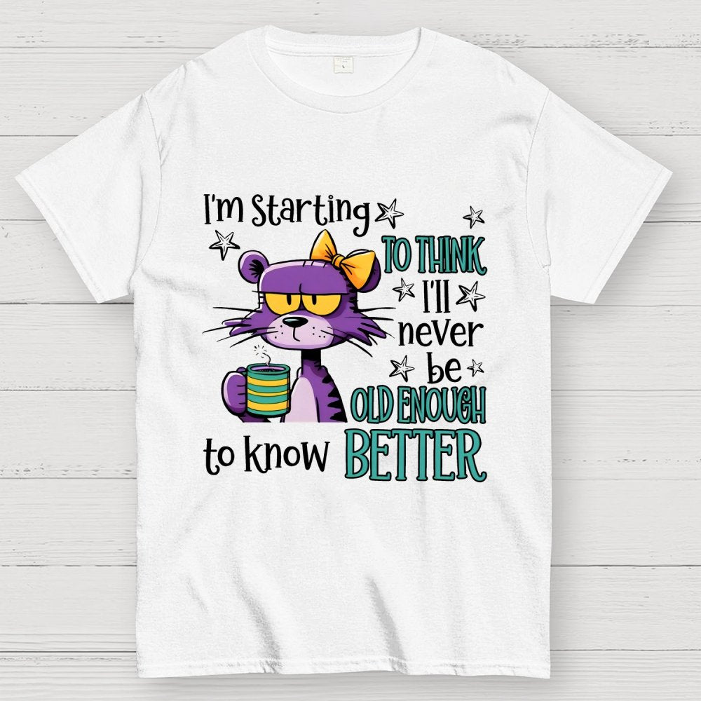 I Am Starting to Think  I Will Never Be Old Enough to Know better Geek T-Shirt