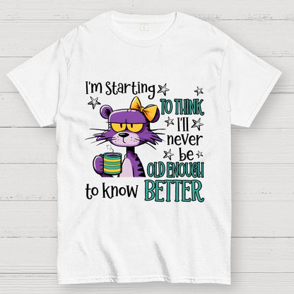 I Am Starting to Think  I Will Never Be Old Enough to Know better Geek T-Shirt