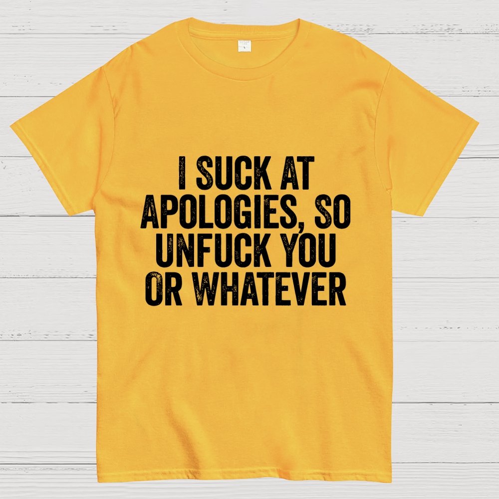 I Suck At Apologies So Unfuck You Or Whatever Geek T-Shirt