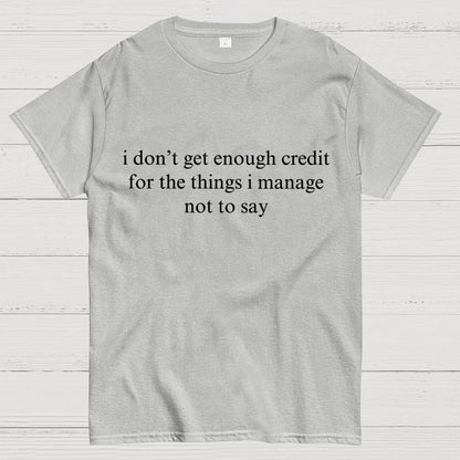 I Don't Get Enough Credit For The Things I Manage Not To Say Geek T-Shirt