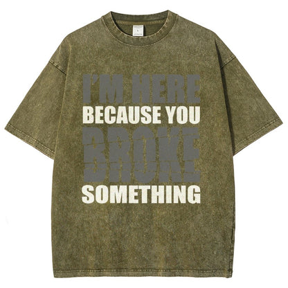 I'm Here Because You Broke Something Im Here Because You Broke Vintage Distressed T-shirt