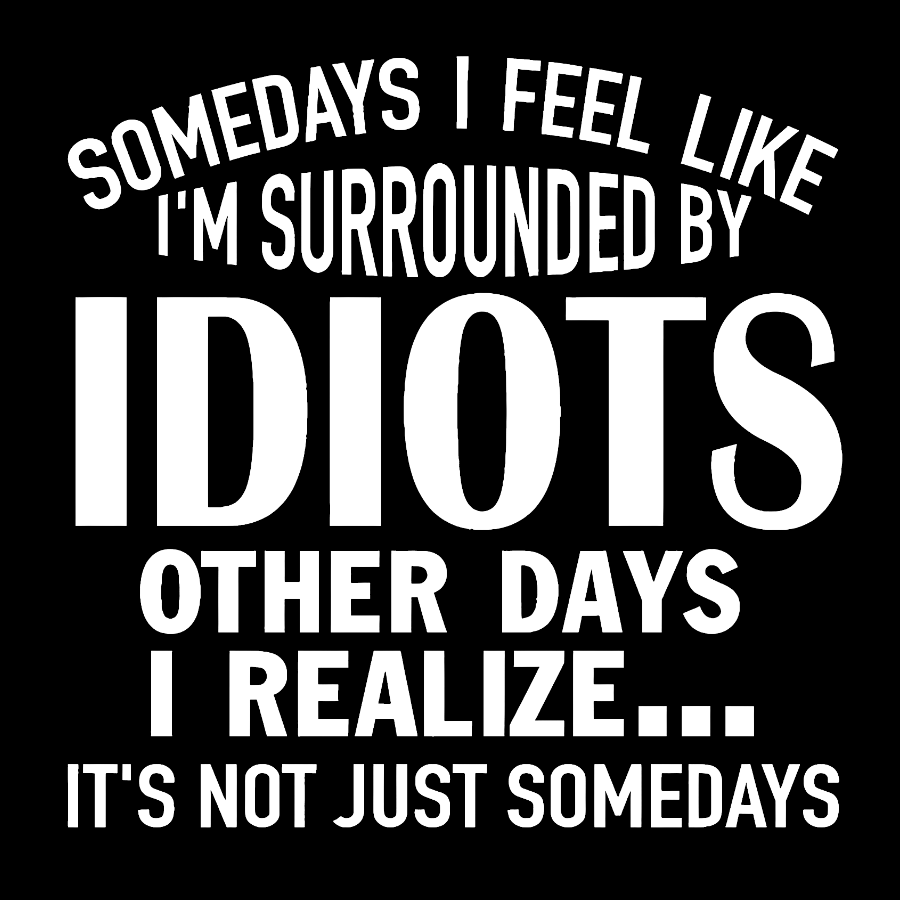 Somedays I Feel Like I'm Surrounded By Idiots Geek T-Shirt