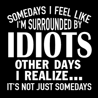 Somedays I Feel Like I'm Surrounded By Idiots Geek T-Shirt