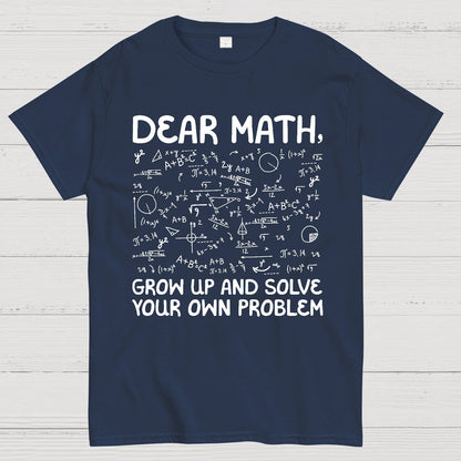 Dear Math Grow Up And Solve Your Own Problems Funny Mathematicians Geek T-Shirt