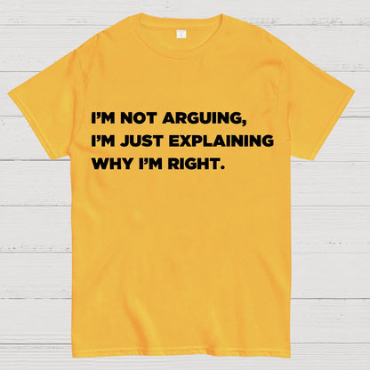 I’m Not Arguing, I’m Just Explaining Why I’m Right Geek T-Shirt