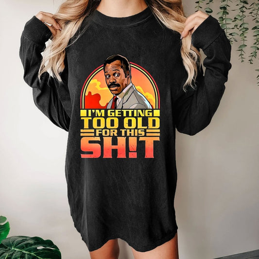 I'm Getting Too Old For This Sh*t  Washed Long Sleeve Tee