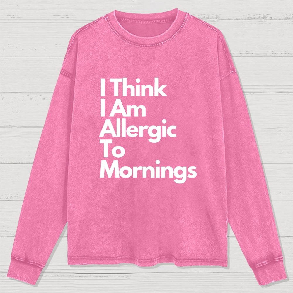 I Think I Am Allergic To Mornings Washed Long Sleeve Tee