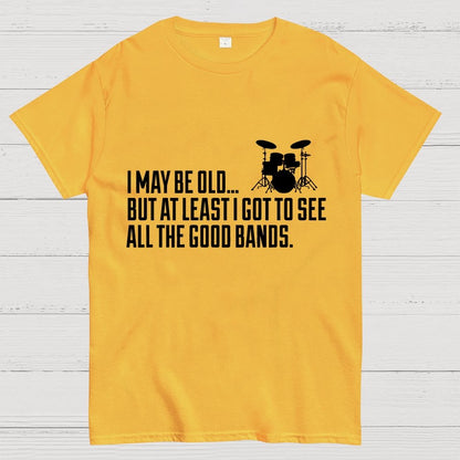 I May Be Old But At Least I Got To See All The Good Bands Geek T-Shirt