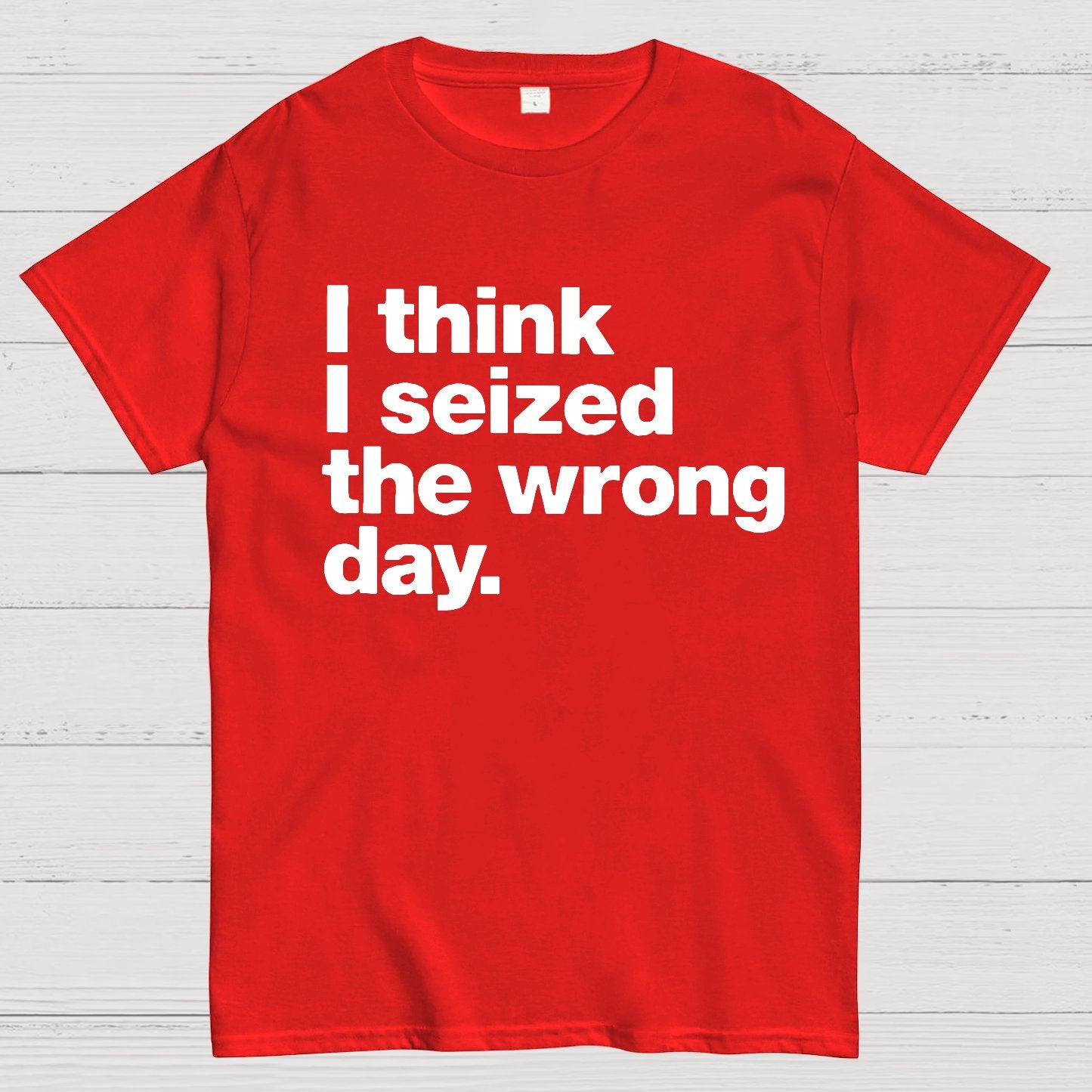 I Think I Seized The Wrong Day Geek T-Shirt