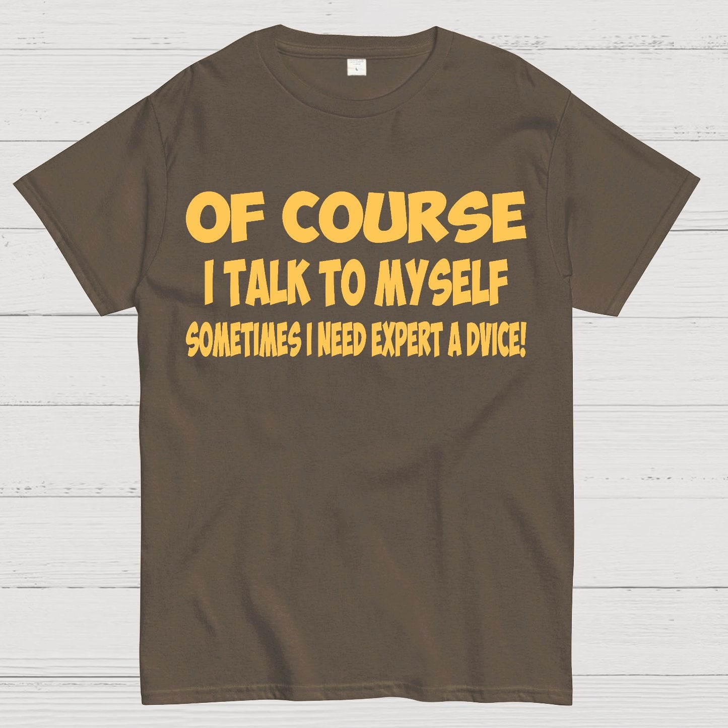 Of Course I Talk To My Self I Need Expert Advice Geek T-Shirt