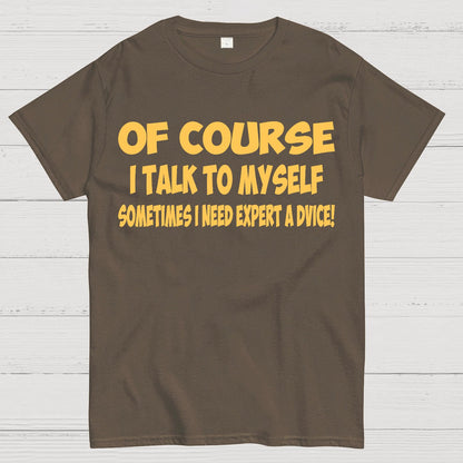 Of Course I Talk To My Self I Need Expert Advice Geek T-Shirt
