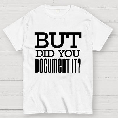 But Did You Document it？Geek T-Shirt