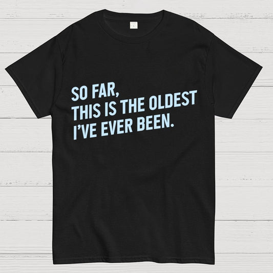So Far, This Is the Oldest I Have Ever Been Geek T-Shirt