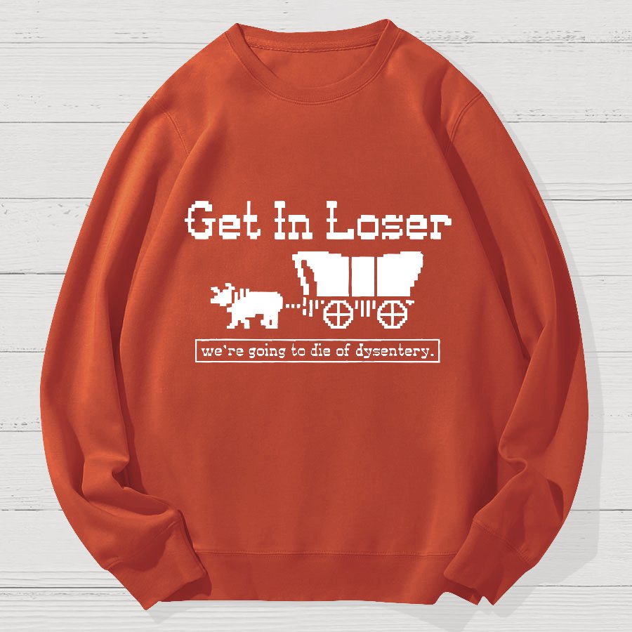 Get In Loser We're Going To Die Of Dysentery Geek Cotton Sweatshirt