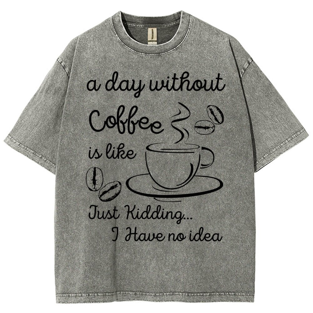 A Day Without Coffee Is Like Just Kidding I Have No Idea Vintage Distressed T-shirt