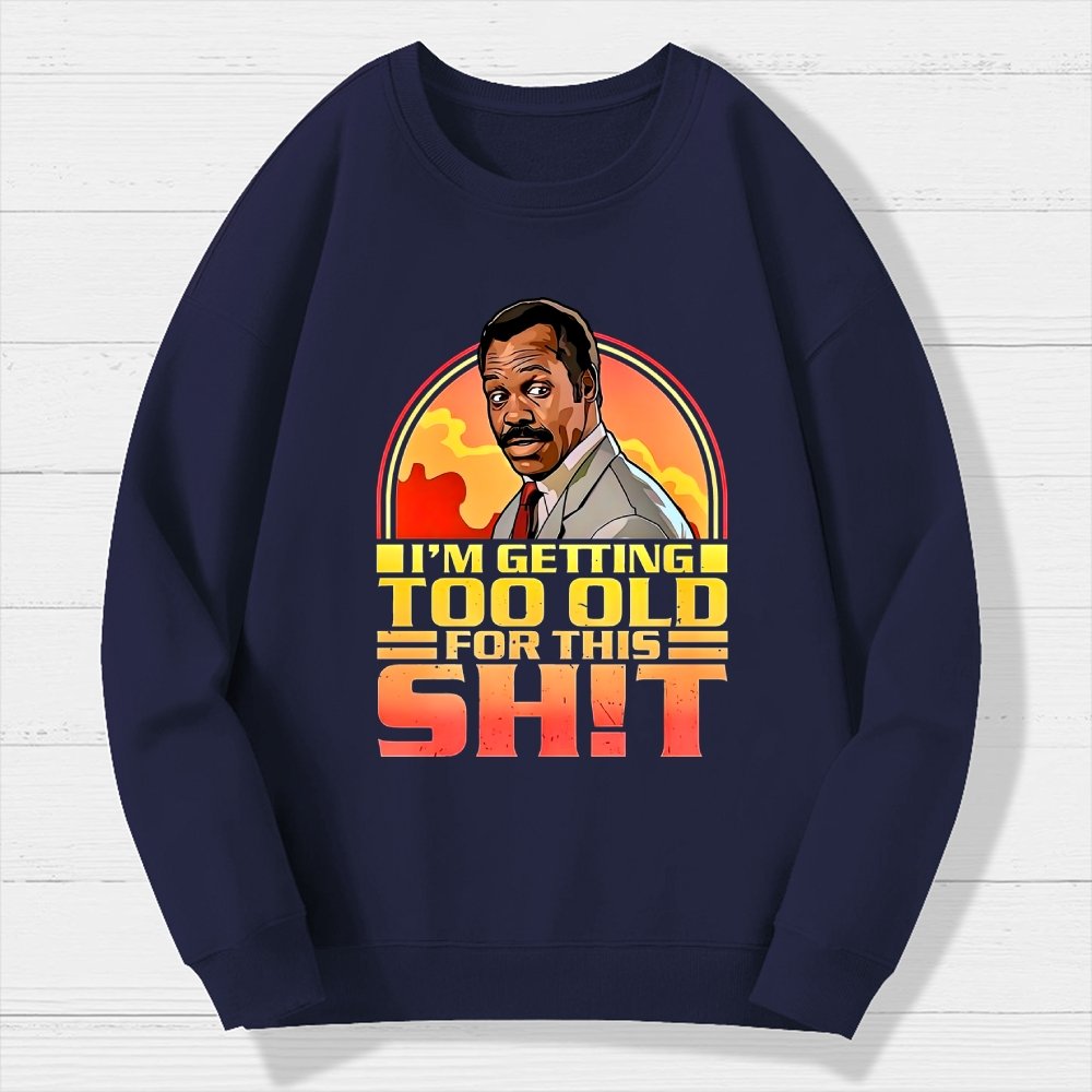 I'm Getting Too Old For This Sh*t  Geek Cotton Sweatshirt