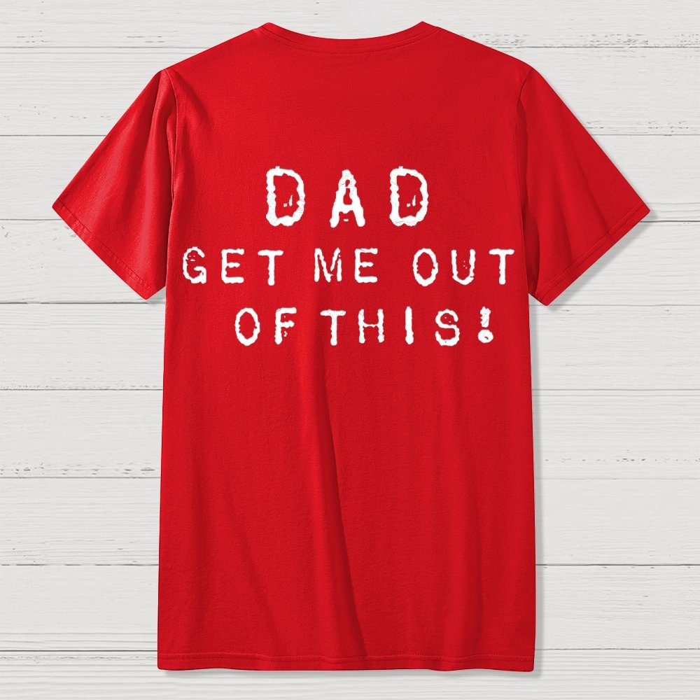 Dad get me out of this one Front And Back Printing Geek T-Shirt