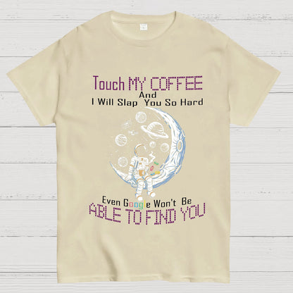 Touch My Coffee And I Will Slap You So Hard Google Won't Fi Nerdy T-Shirt