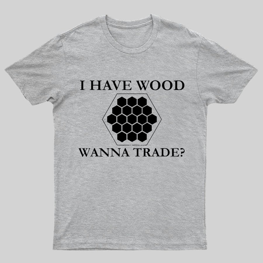 I Have Wood Wanna Trade Geeky T-Shirt
