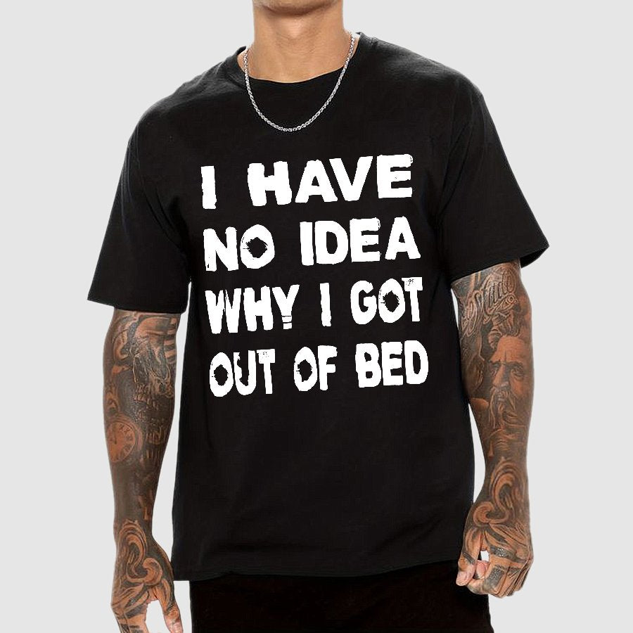 I HAVE NO IDEA WHY I GOT OUT OF BED Nerdy T-Shirt