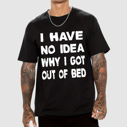 I HAVE NO IDEA WHY I GOT OUT OF BED Nerdy T-Shirt