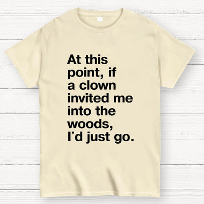 At This Point, If A Clown Invited Me Into The Woods, I'd Just Go Geek T-Shirt