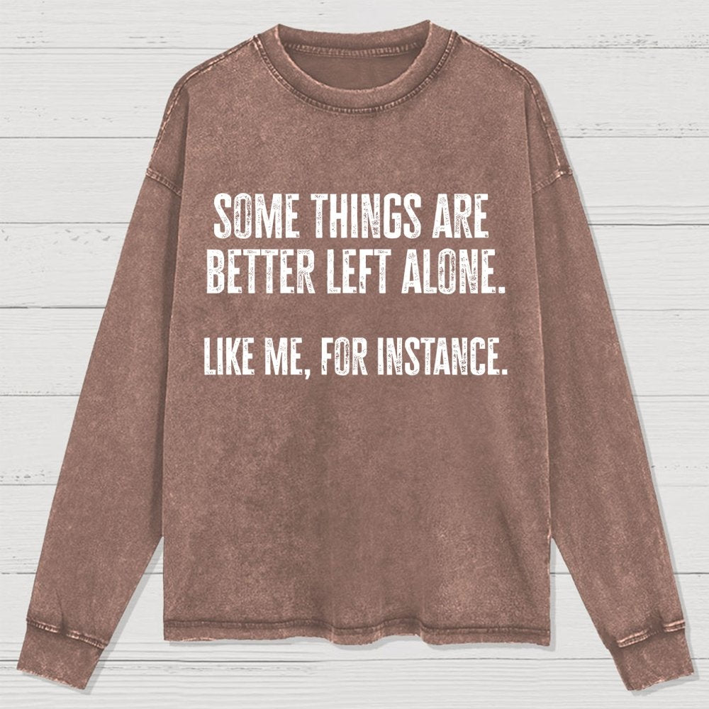 Some Things Are Better Left Alone Like Me For Instance Washed Long Sleeve Tee