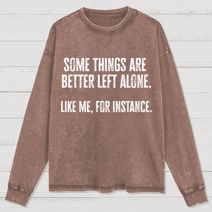 Some Things Are Better Left Alone Like Me For Instance Washed Long Sleeve Tee