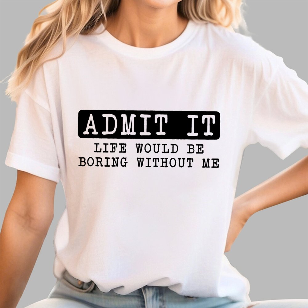 Admit It Life Would Be Boring Without Me Geek T-Shirt