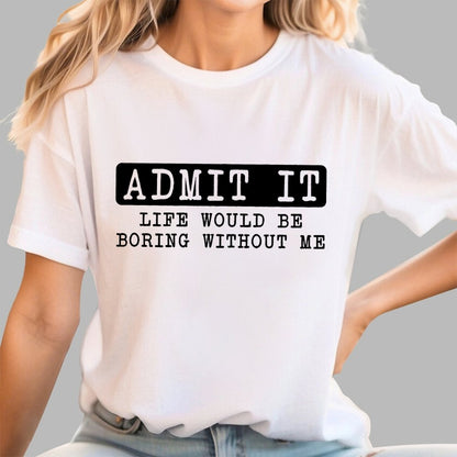 Admit It Life Would Be Boring Without Me Geek T-Shirt