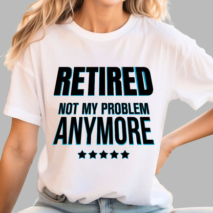 Retired Not My Problem Anymore Funny Geek T-Shirt