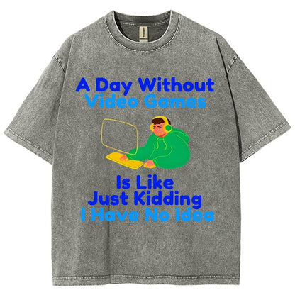 A Day Without Video Games Is Like Just Kidding I Have No Idea Vintage Distressed T-shirt