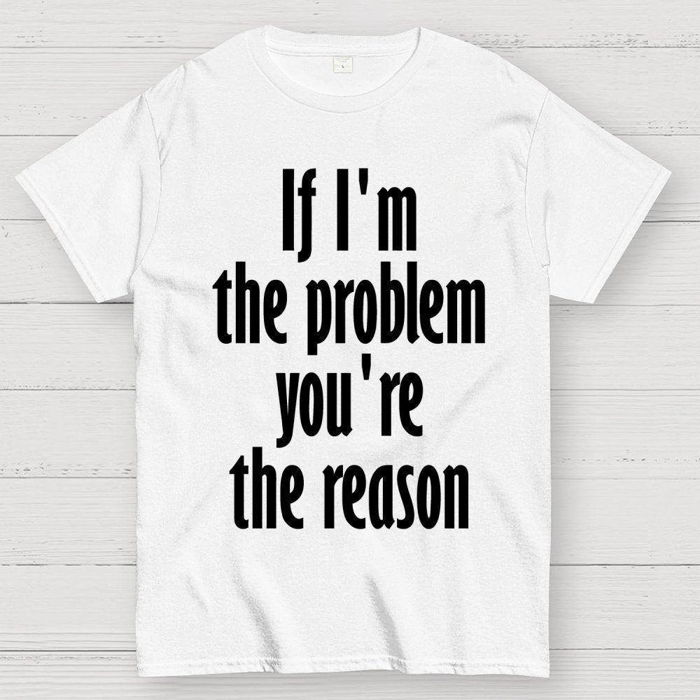 If I'm The Problem You Are The Reason Unisex Geek T-Shirt