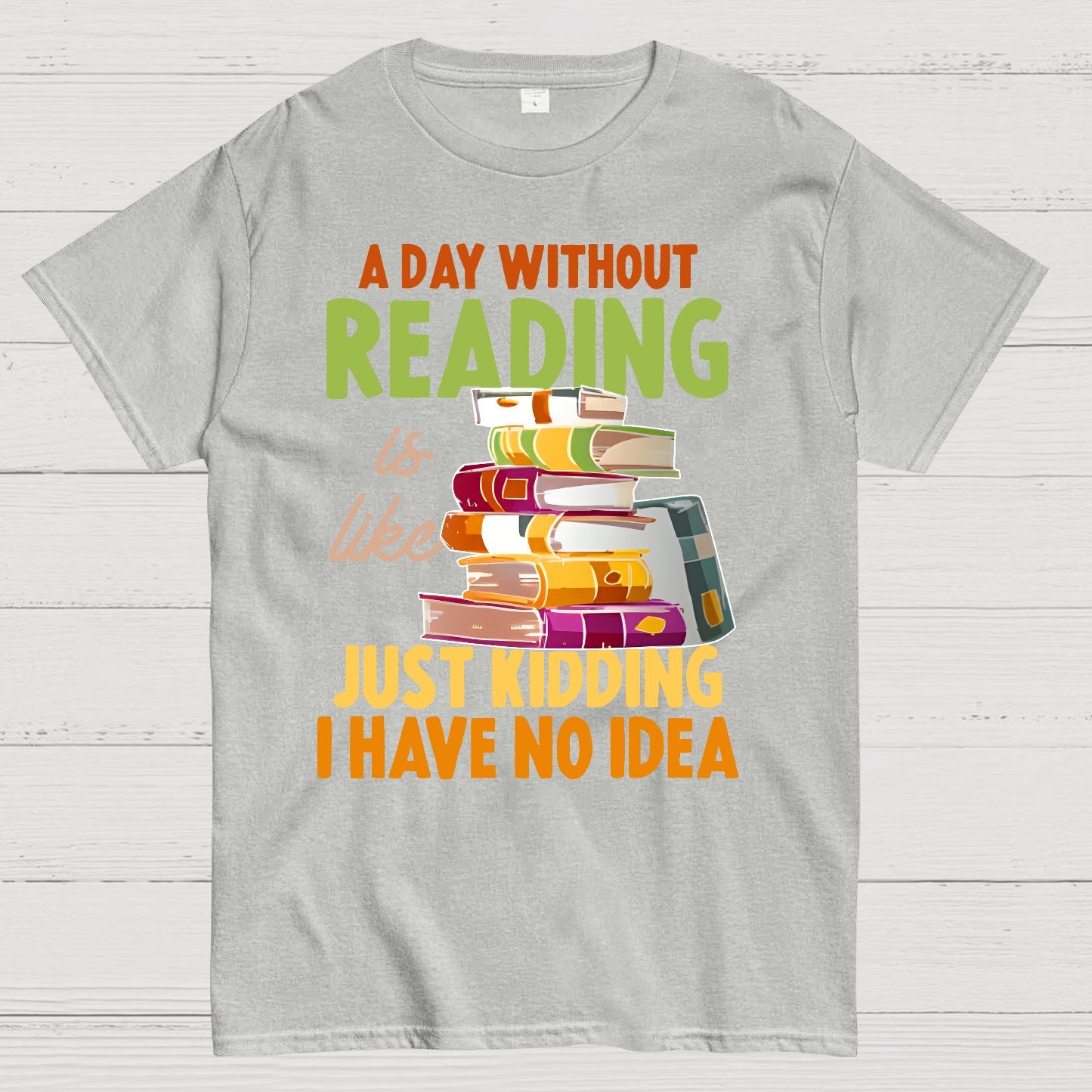 A Day Without Reading Is Like... Just Kidding I Have No Idea Geek T-Shirt