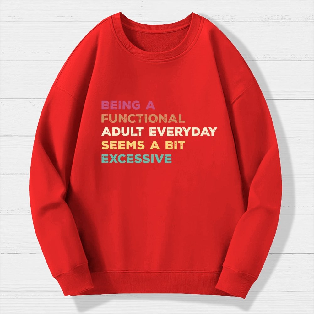 Being A Functional Adult Everyday Seems A Bit Excessive   Adult Humor Geek Cotton Sweatshirt