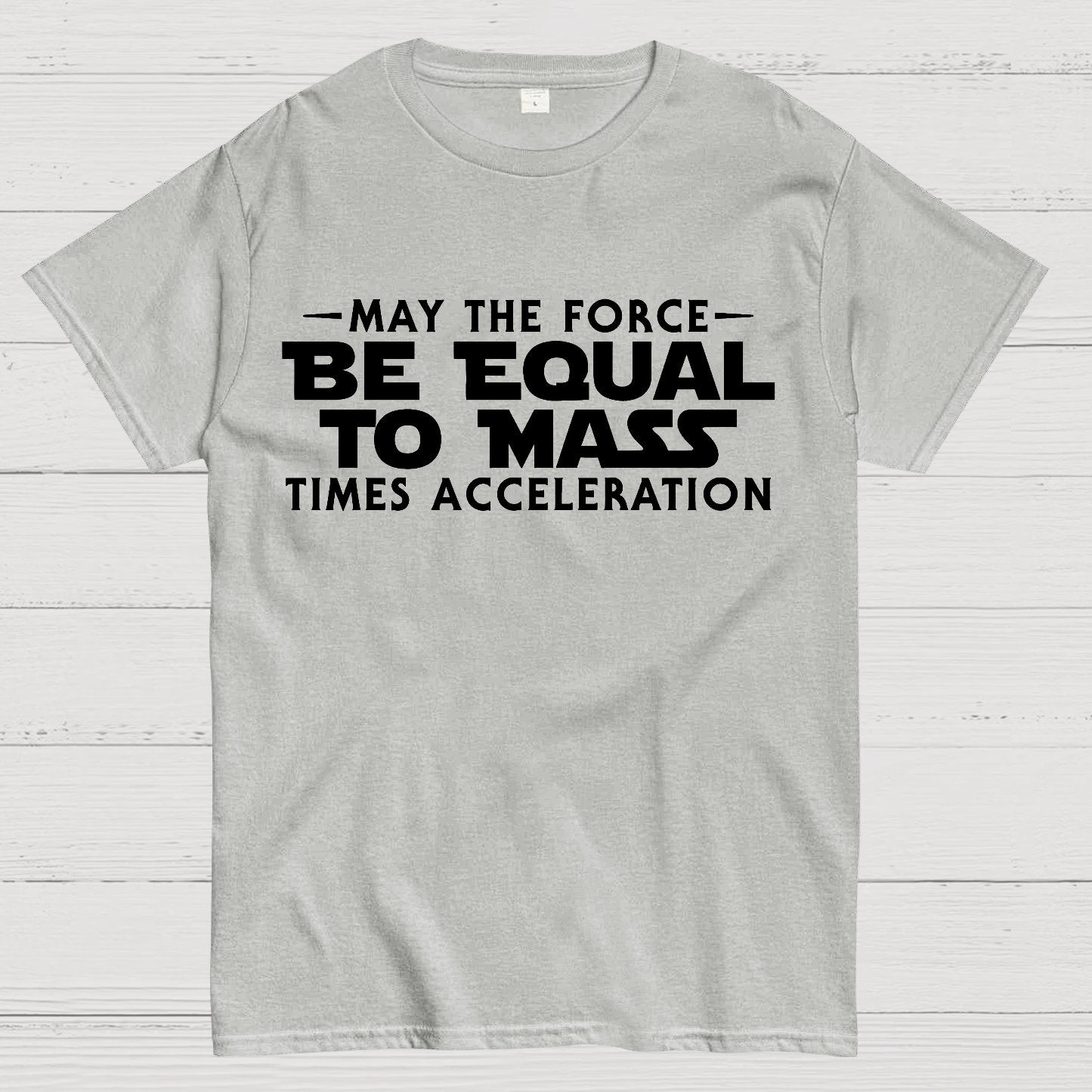May the force be equal to mass times acceleration Geek T-Shirt